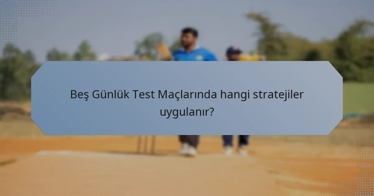 Beş Günlük Test Maçlarında hangi stratejiler uygulanır?