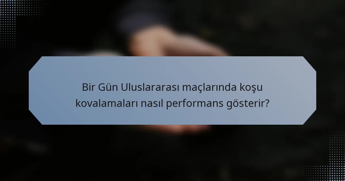 Bir Gün Uluslararası maçlarında koşu kovalamaları nasıl performans gösterir?