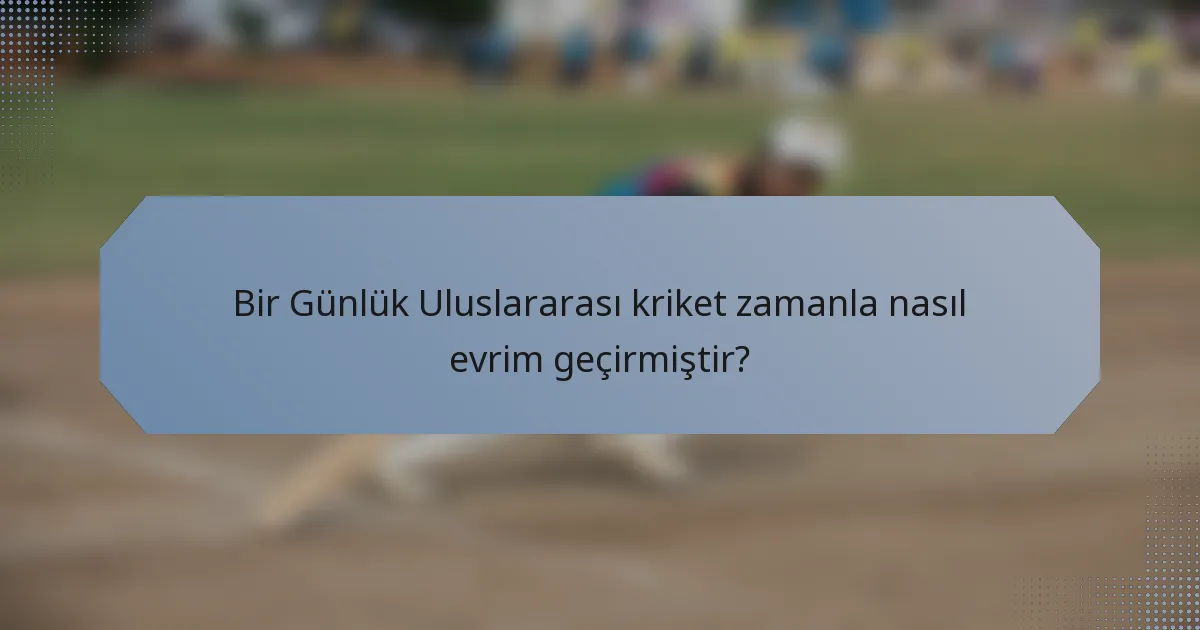 Bir Günlük Uluslararası kriket zamanla nasıl evrim geçirmiştir?
