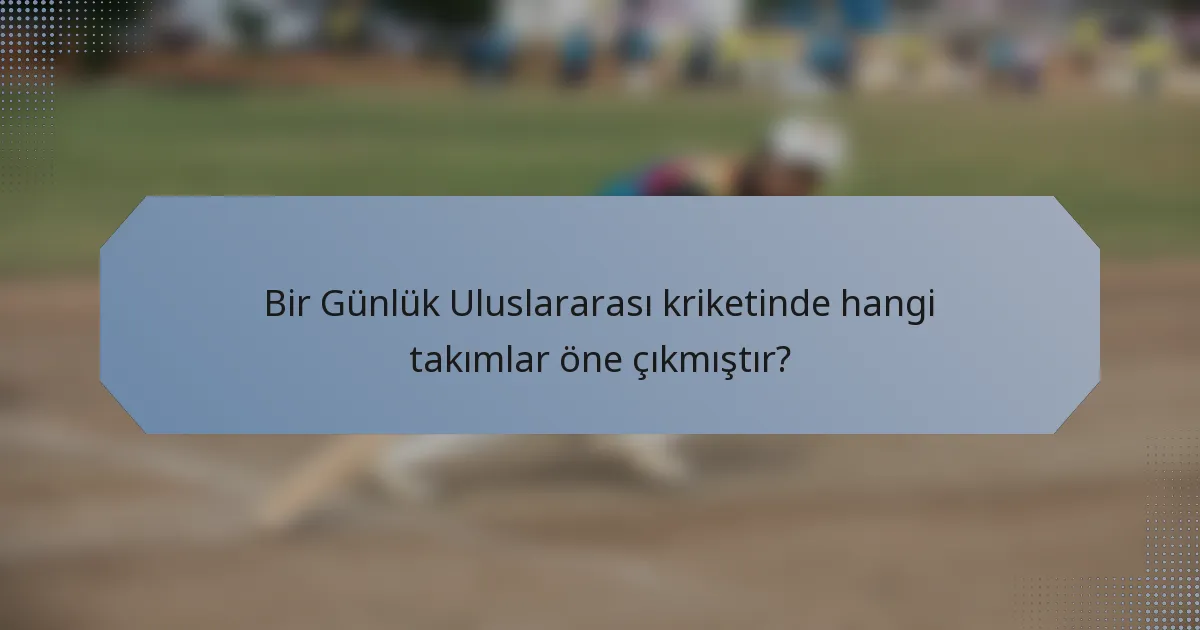Bir Günlük Uluslararası kriketinde hangi takımlar öne çıkmıştır?