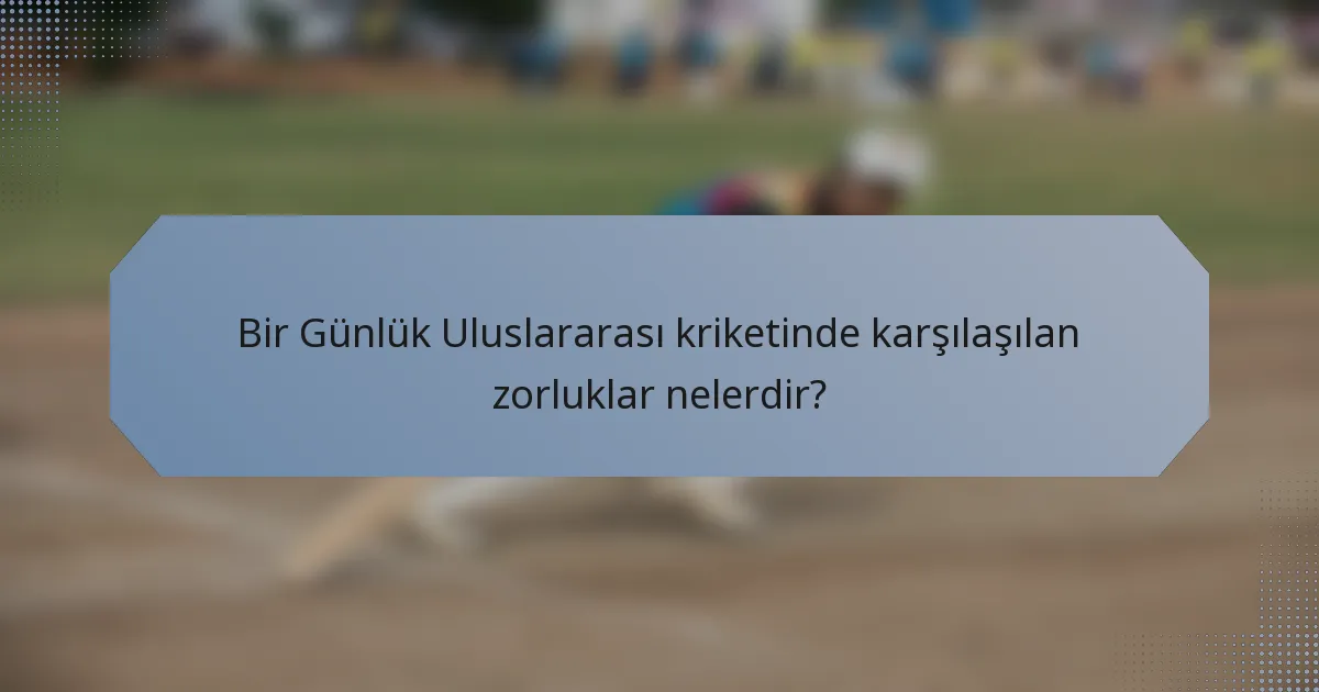 Bir Günlük Uluslararası kriketinde karşılaşılan zorluklar nelerdir?