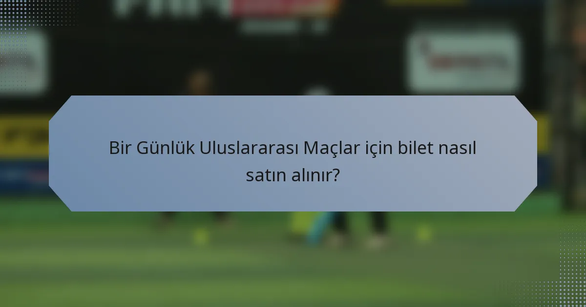 Bir Günlük Uluslararası Maçlar için bilet nasıl satın alınır?