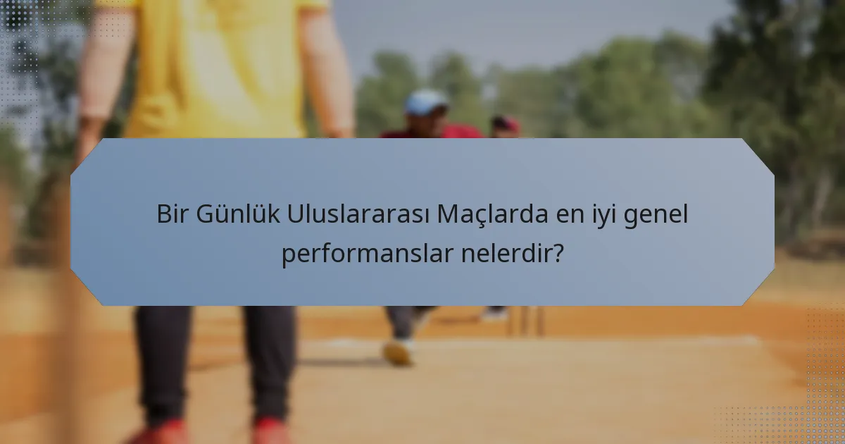 Bir Günlük Uluslararası Maçlarda en iyi genel performanslar nelerdir?
