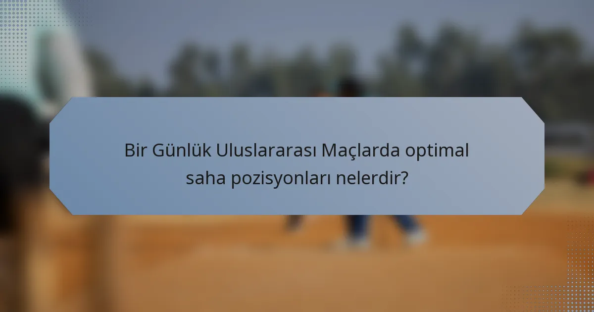 Bir Günlük Uluslararası Maçlarda optimal saha pozisyonları nelerdir?