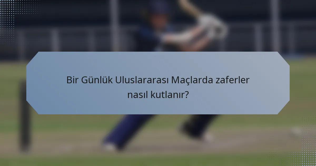 Bir Günlük Uluslararası Maçlarda zaferler nasıl kutlanır?