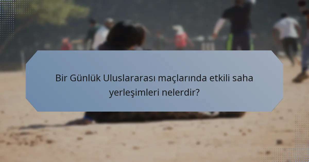 Bir Günlük Uluslararası maçlarında etkili saha yerleşimleri nelerdir?