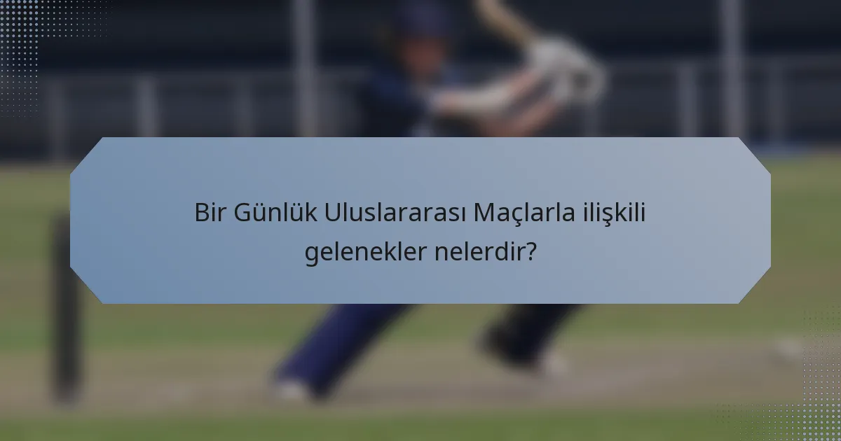 Bir Günlük Uluslararası Maçlarla ilişkili gelenekler nelerdir?
