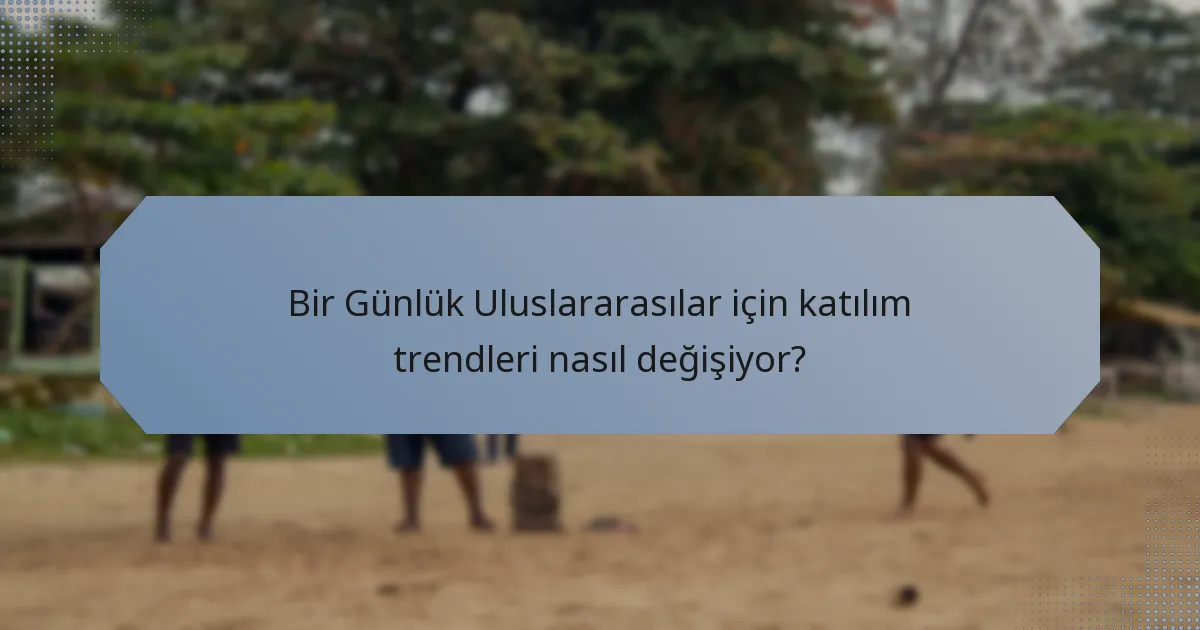 Bir Günlük Uluslararasılar için katılım trendleri nasıl değişiyor?