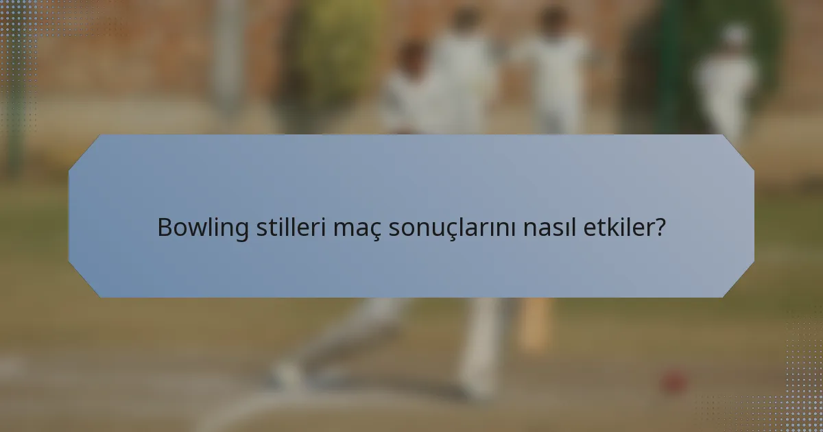 Bowling stilleri maç sonuçlarını nasıl etkiler?