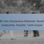 Bir Gün Uluslararası Mekanlar: İkonik stadyumlar, Koşullar, Tarihi maçlar