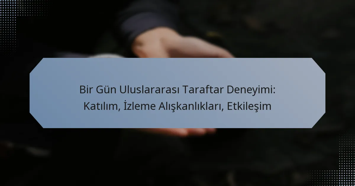 Bir Gün Uluslararası Taraftar Deneyimi: Katılım, İzleme Alışkanlıkları, Etkileşim