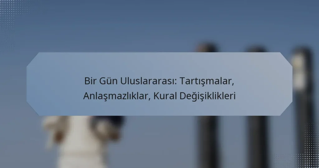 Bir Gün Uluslararası: Tartışmalar, Anlaşmazlıklar, Kural Değişiklikleri