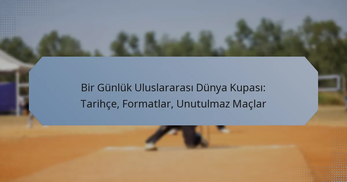 Bir Günlük Uluslararası Dünya Kupası: Tarihçe, Formatlar, Unutulmaz Maçlar