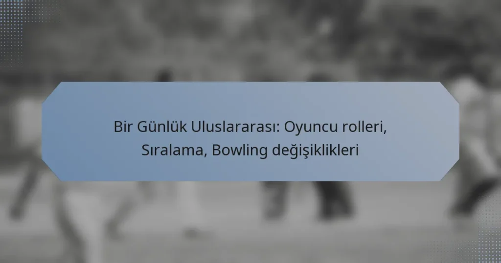 Bir Günlük Uluslararası: Oyuncu rolleri, Sıralama, Bowling değişiklikleri