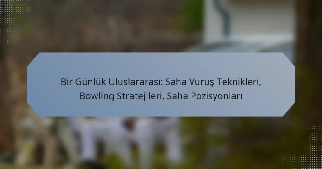 Bir Günlük Uluslararası: Saha Vuruş Teknikleri, Bowling Stratejileri, Saha Pozisyonları