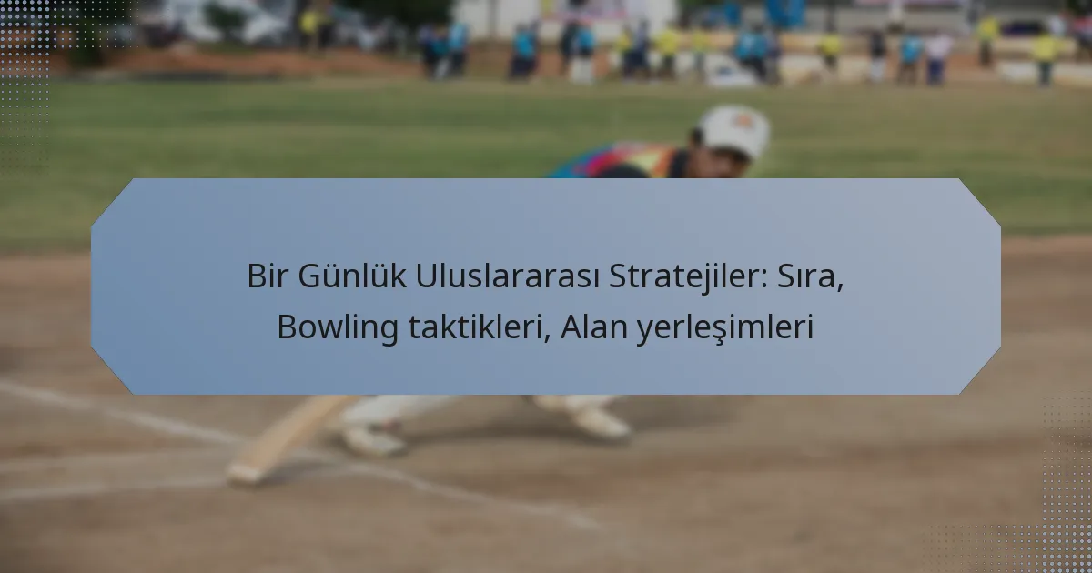 Bir Günlük Uluslararası Stratejiler: Sıra, Bowling taktikleri, Alan yerleşimleri