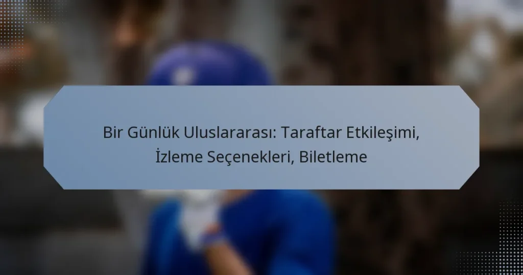 Bir Günlük Uluslararası: Taraftar Etkileşimi, İzleme Seçenekleri, Biletleme