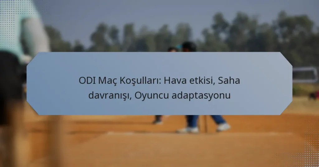 ODI Maç Koşulları: Hava etkisi, Saha davranışı, Oyuncu adaptasyonu