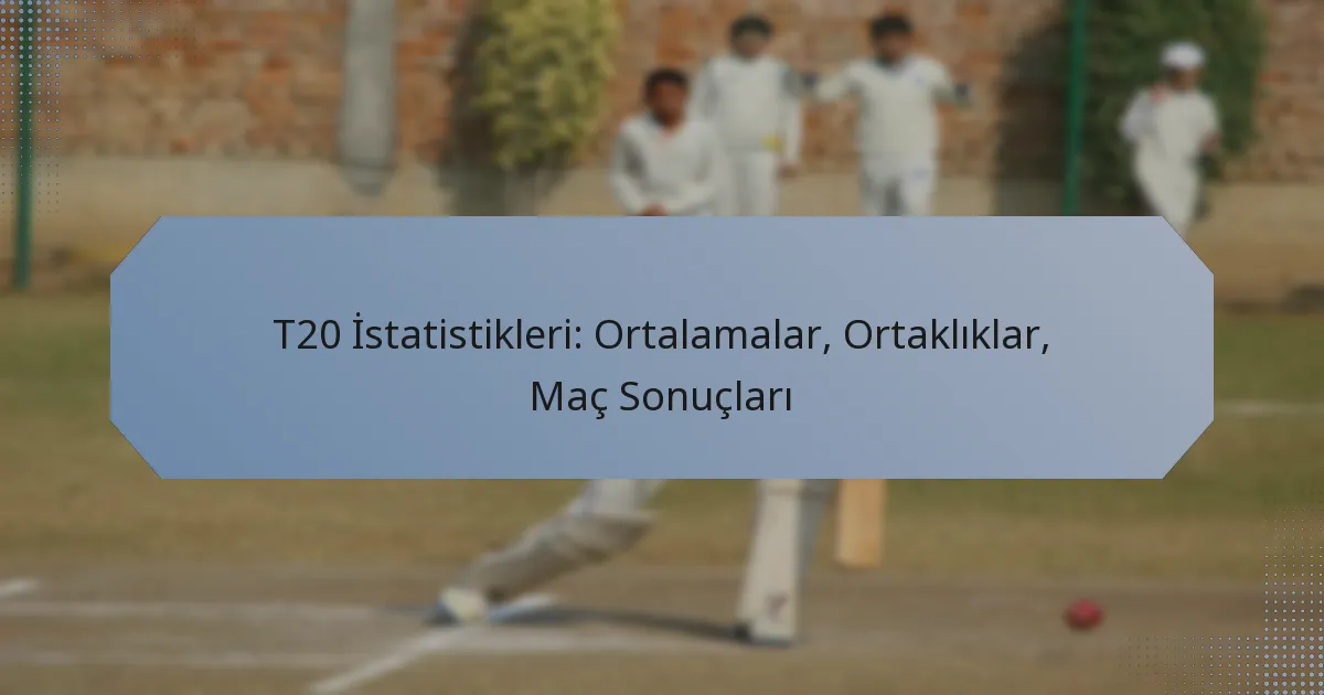 T20 İstatistikleri: Ortalamalar, Ortaklıklar, Maç Sonuçları