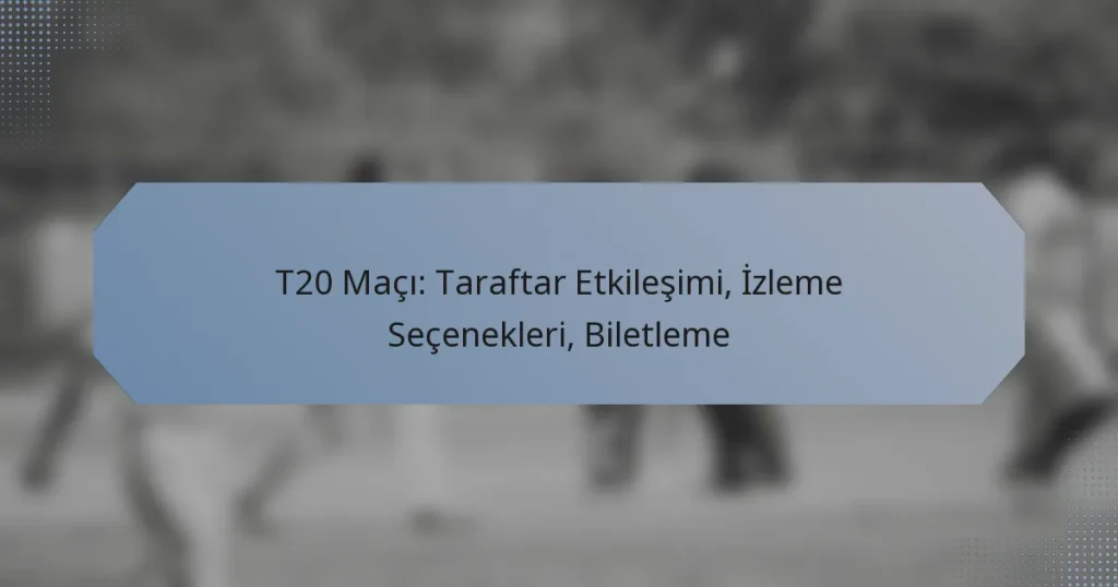 T20 Maçı: Taraftar Etkileşimi, İzleme Seçenekleri, Biletleme