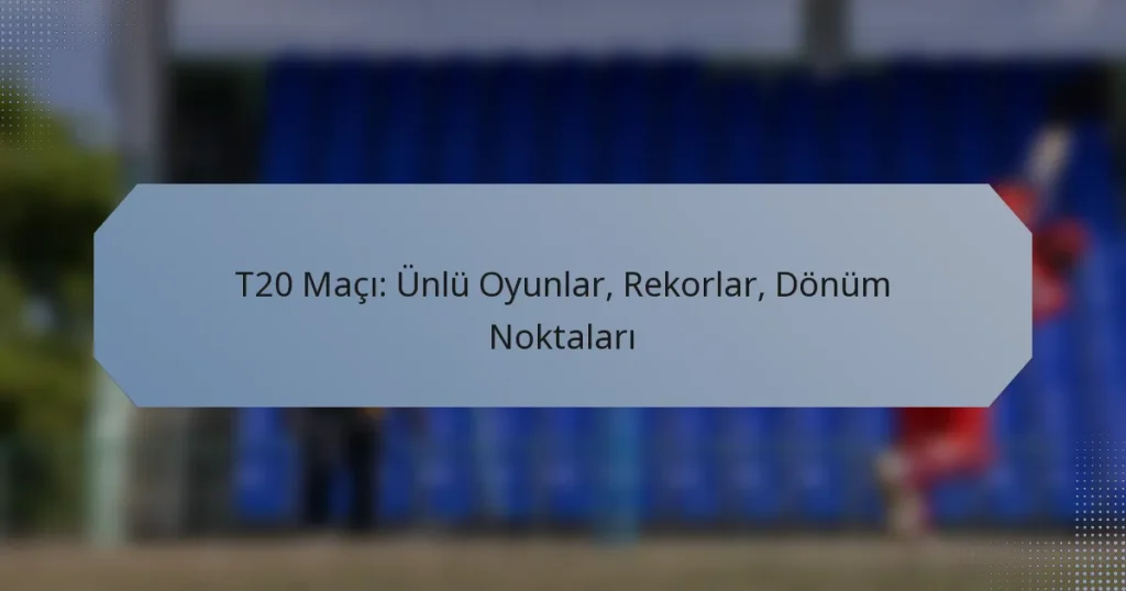 T20 Maçı: Ünlü Oyunlar, Rekorlar, Dönüm Noktaları
