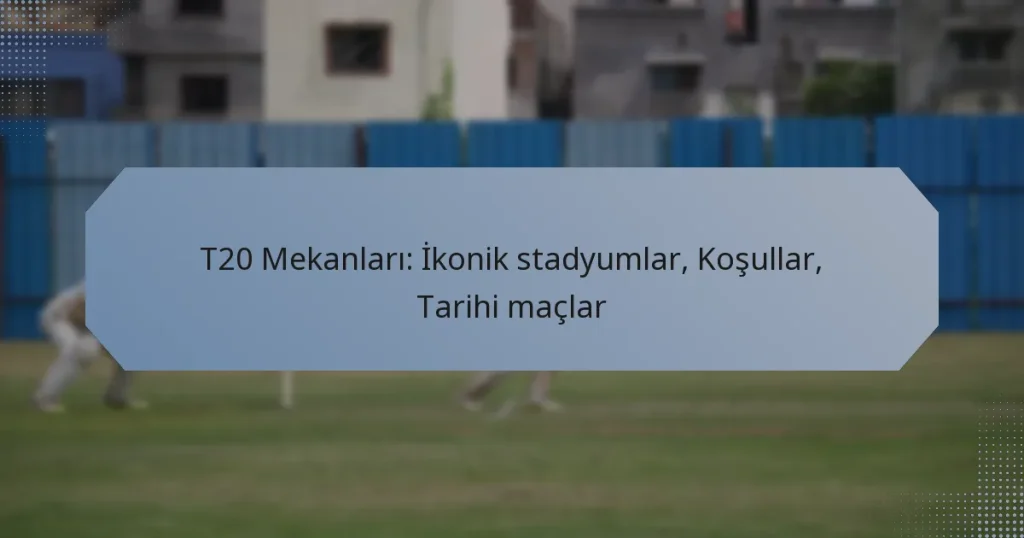 T20 Mekanları: İkonik stadyumlar, Koşullar, Tarihi maçlar