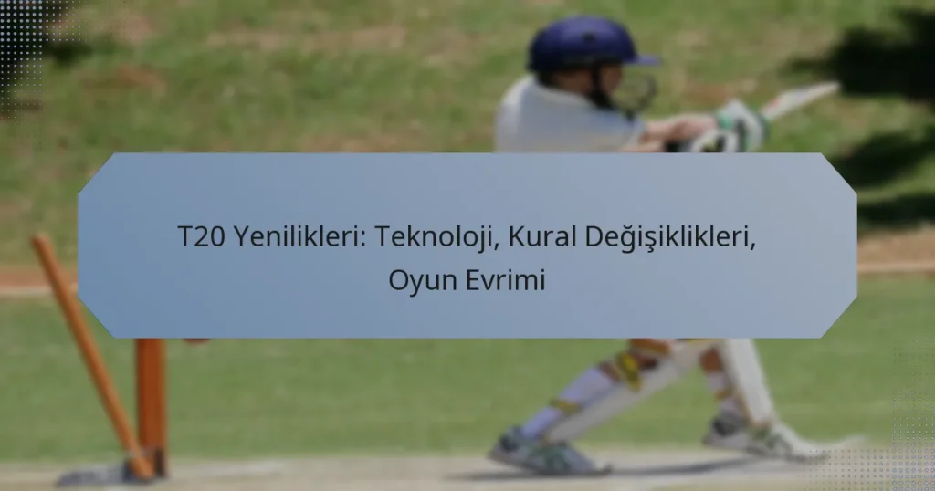 T20 Yenilikleri: Teknoloji, Kural Değişiklikleri, Oyun Evrimi