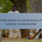 Test Maç Kayıtları: En yüksek skorlar, En iyi bowlerlar, Unutulmaz anlar