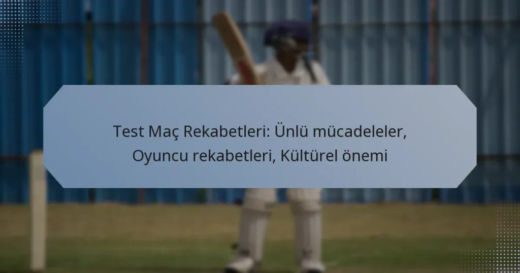 Test Maç Rekabetleri: Ünlü mücadeleler, Oyuncu rekabetleri, Kültürel önemi