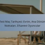 Test Maç Tarihçesi: Evrim, Ana Dönüm Noktaları, Efsanevi Oyuncular