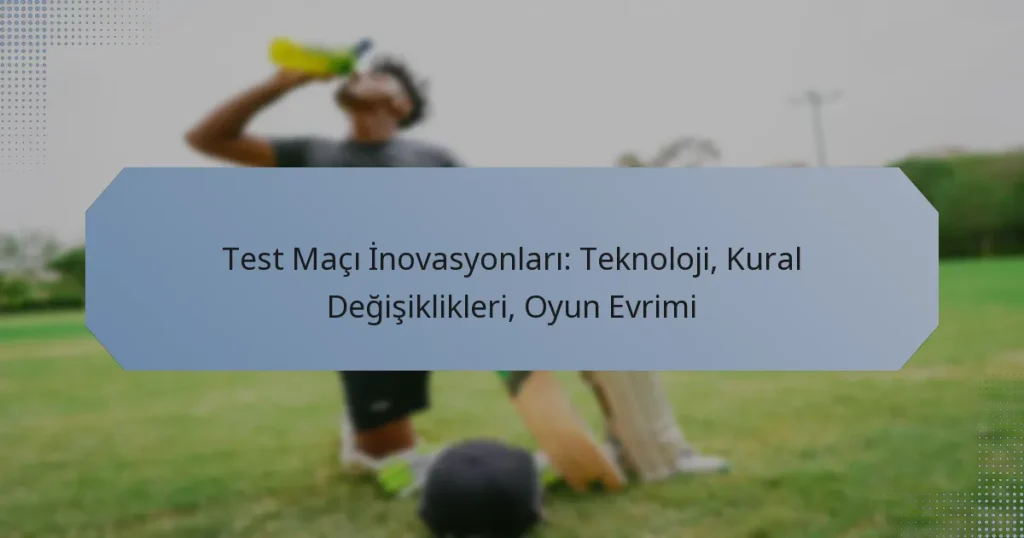 Test Maçı İnovasyonları: Teknoloji, Kural Değişiklikleri, Oyun Evrimi