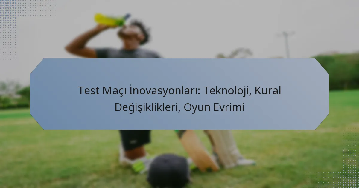 Test Maçı İnovasyonları: Teknoloji, Kural Değişiklikleri, Oyun Evrimi