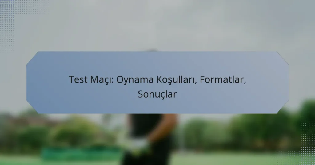 Test Maçı: Oynama Koşulları, Formatlar, Sonuçlar