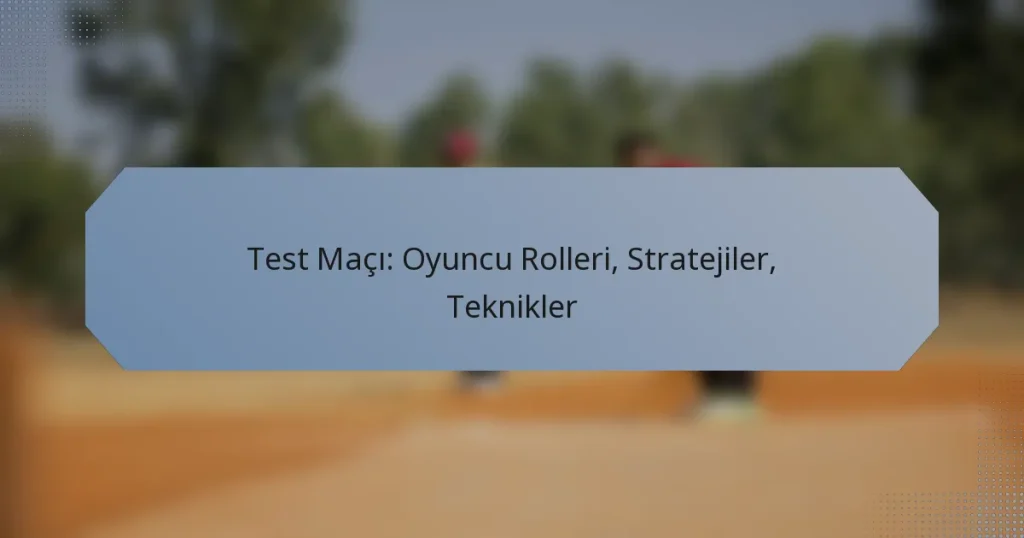 Test Maçı: Oyuncu Rolleri, Stratejiler, Teknikler