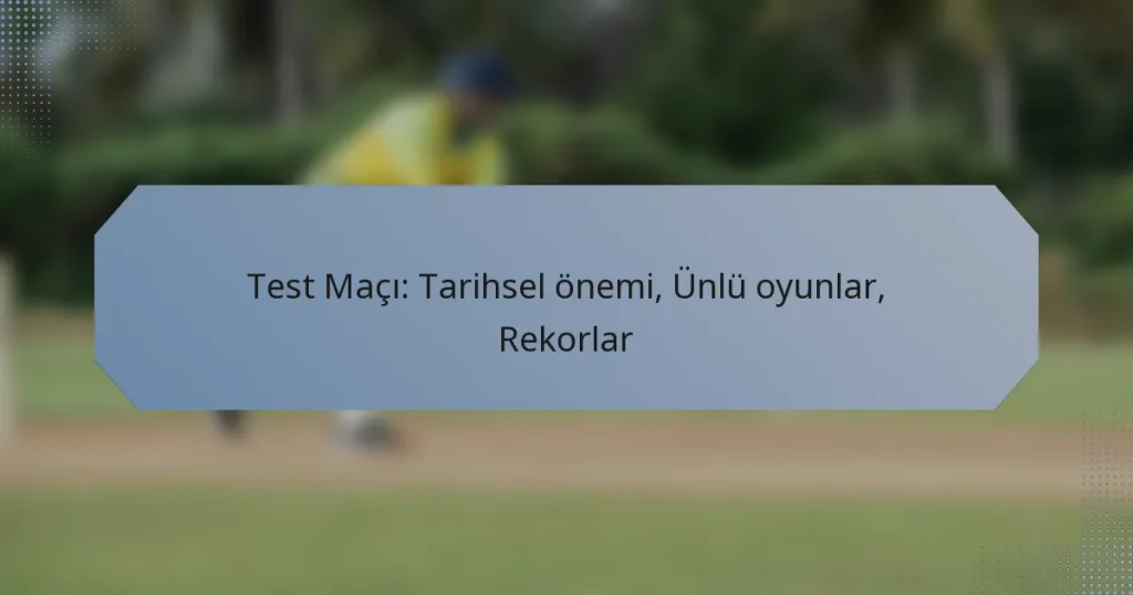 Test Maçı: Tarihsel önemi, Ünlü oyunlar, Rekorlar