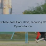 Test Maçı Zorlukları: Hava, Saha koşulları, Oyuncu formu