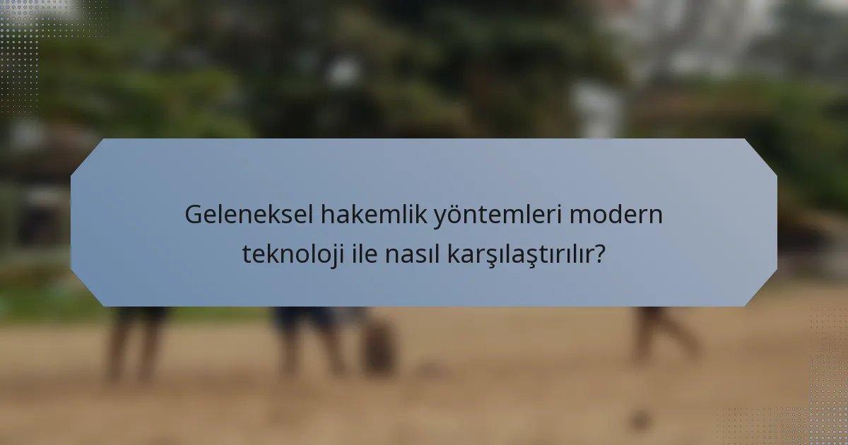 Geleneksel hakemlik yöntemleri modern teknoloji ile nasıl karşılaştırılır?