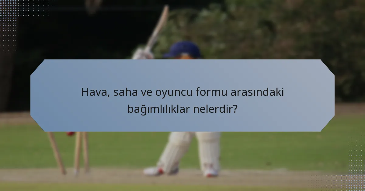 Hava, saha ve oyuncu formu arasındaki bağımlılıklar nelerdir?