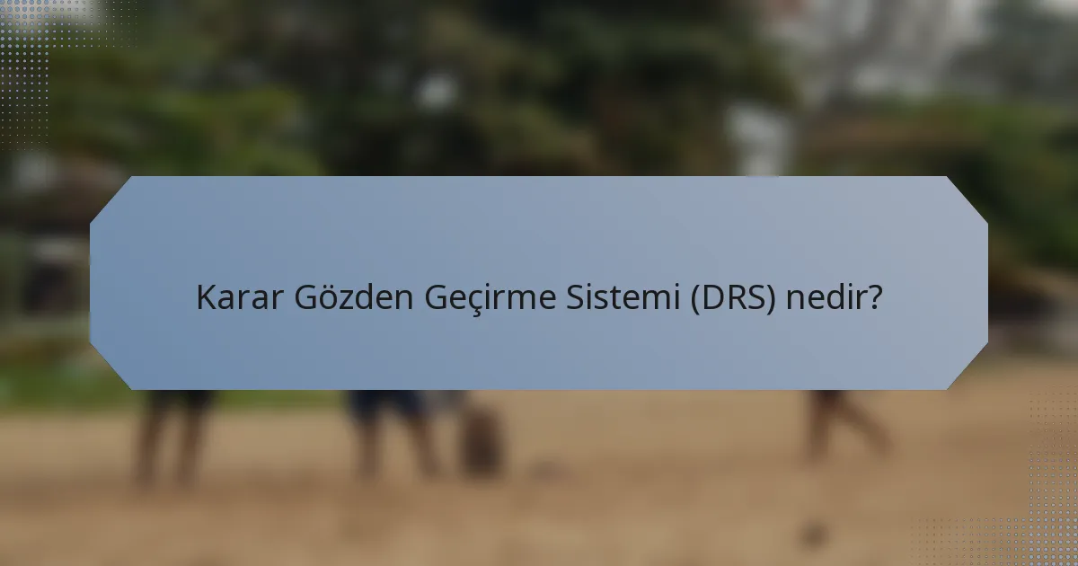 Karar Gözden Geçirme Sistemi (DRS) nedir?