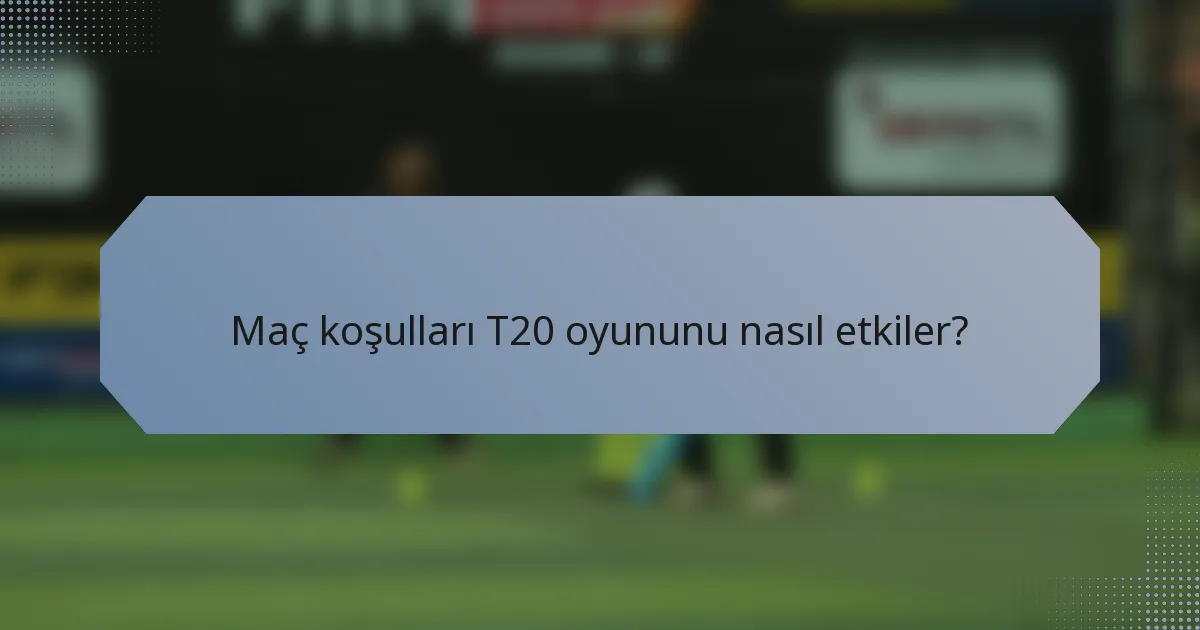 Maç koşulları T20 oyununu nasıl etkiler?