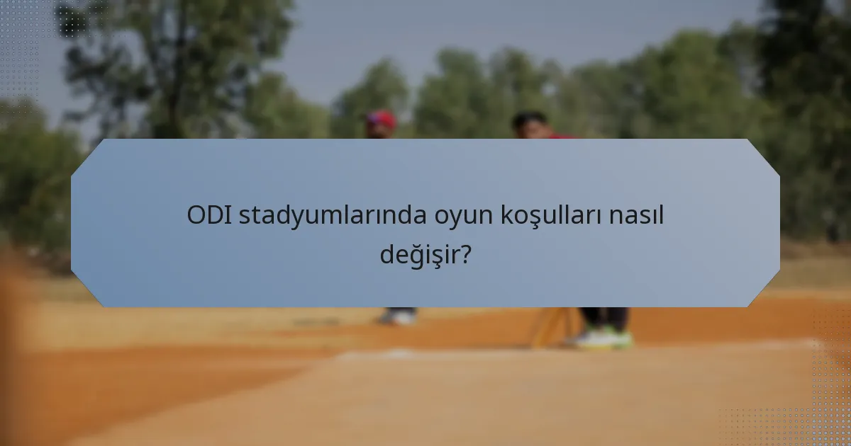 ODI stadyumlarında oyun koşulları nasıl değişir?