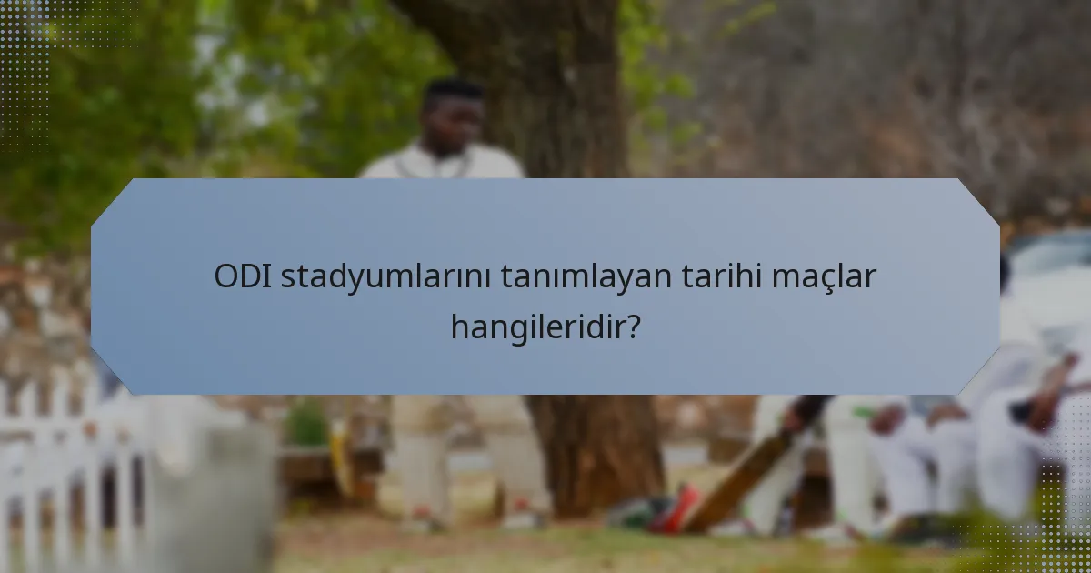 ODI stadyumlarını tanımlayan tarihi maçlar hangileridir?