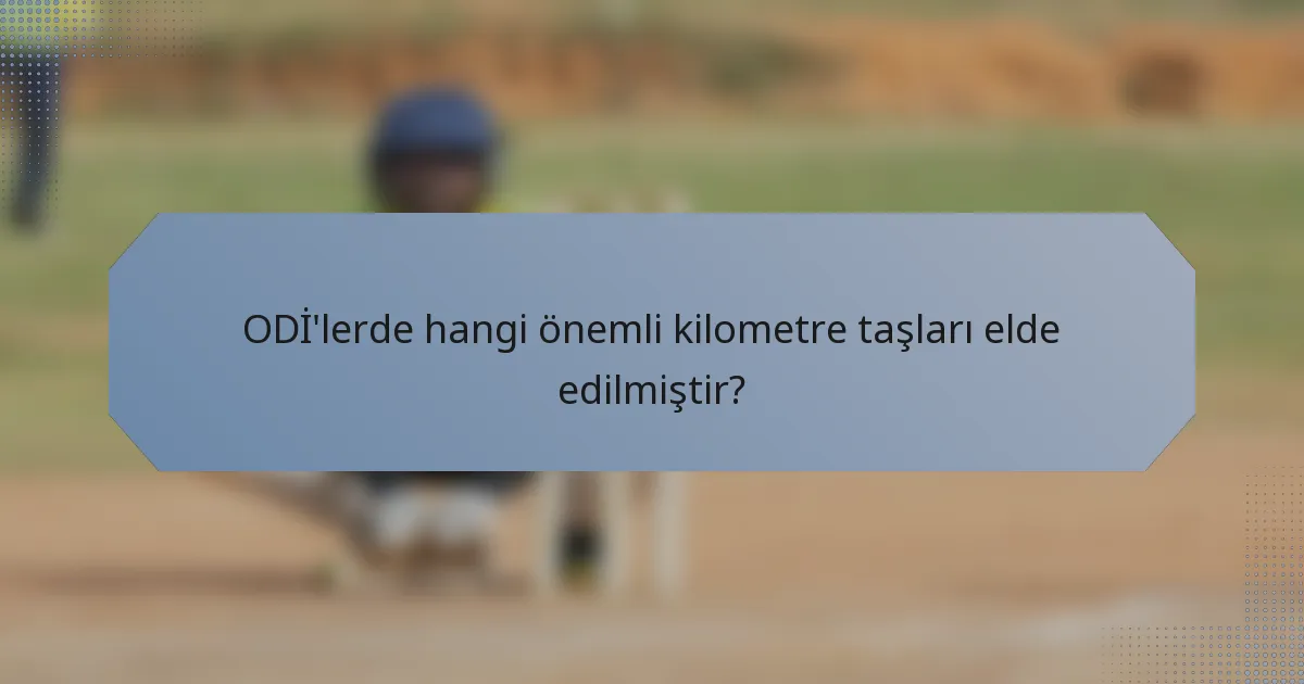ODİ'lerde hangi önemli kilometre taşları elde edilmiştir?
