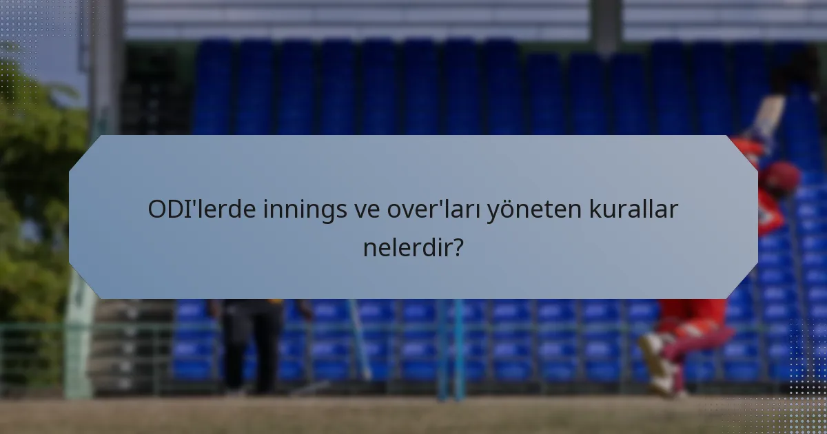 ODI'lerde innings ve over'ları yöneten kurallar nelerdir?