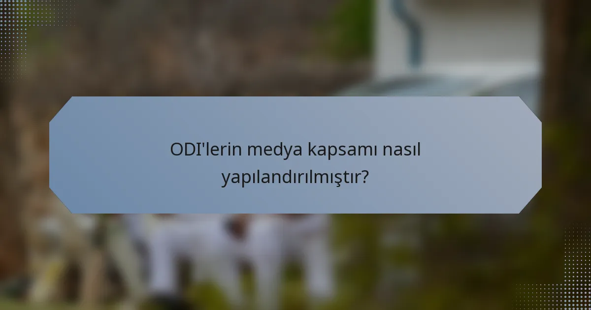 ODI'lerin medya kapsamı nasıl yapılandırılmıştır?