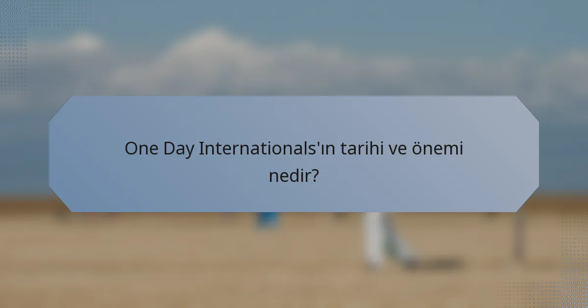 One Day Internationals'ın tarihi ve önemi nedir?