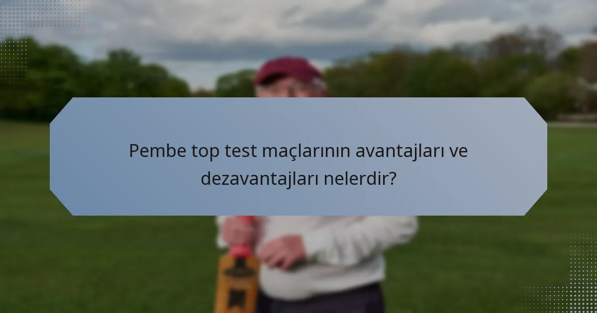Pembe top test maçlarının avantajları ve dezavantajları nelerdir?