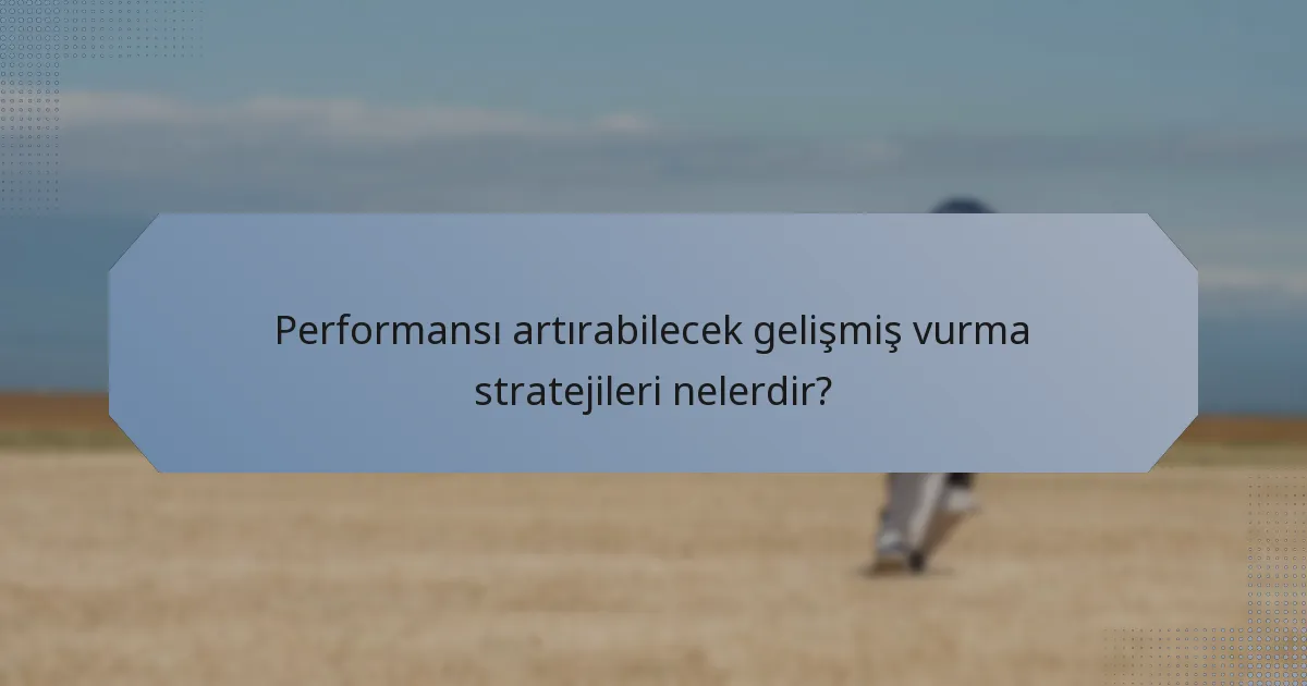 Performansı artırabilecek gelişmiş vurma stratejileri nelerdir?