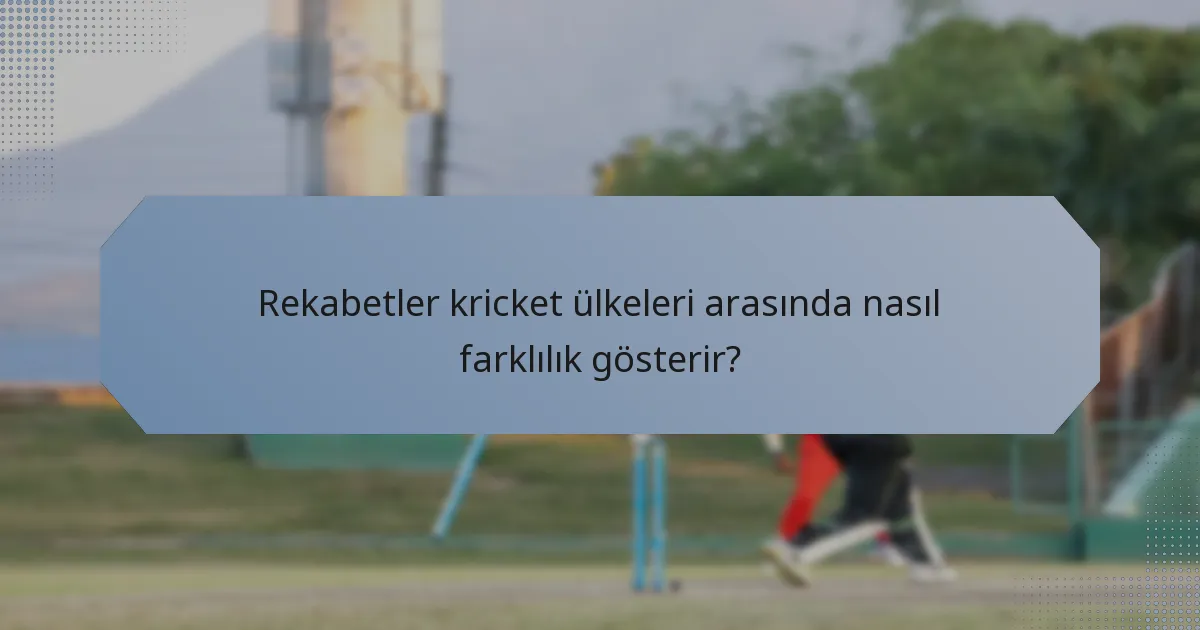 Rekabetler kricket ülkeleri arasında nasıl farklılık gösterir?