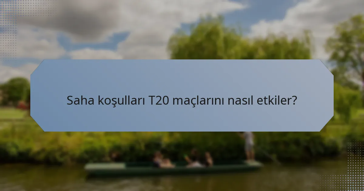 Saha koşulları T20 maçlarını nasıl etkiler?